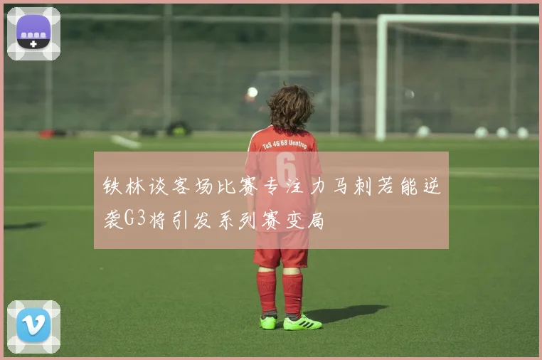 铁林谈客场比赛专注力马刺若能逆袭G3将引发系列赛变局