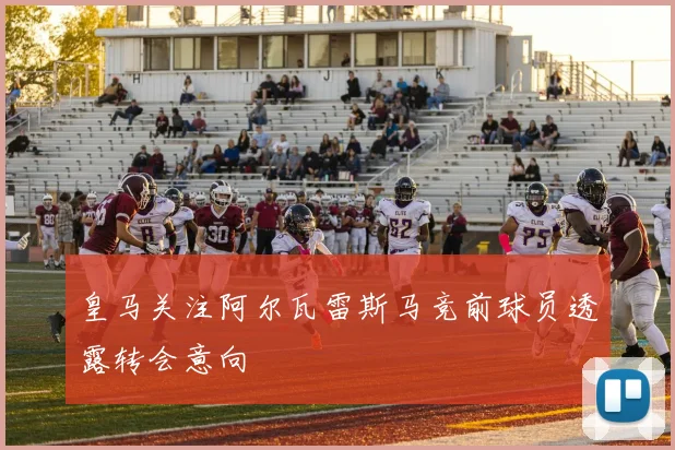 皇马关注阿尔瓦雷斯马竞前球员透露转会意向