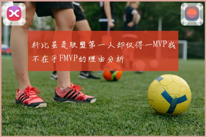 科比虽是联盟第一人却仅得一MVP我不在乎FMVP的理由分析