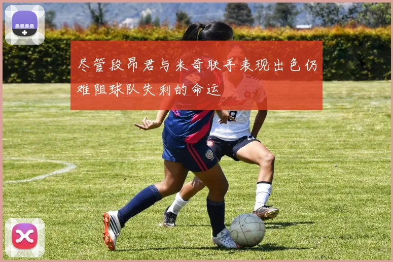 尽管段昂君与米奇联手表现出色仍难阻球队失利的命运