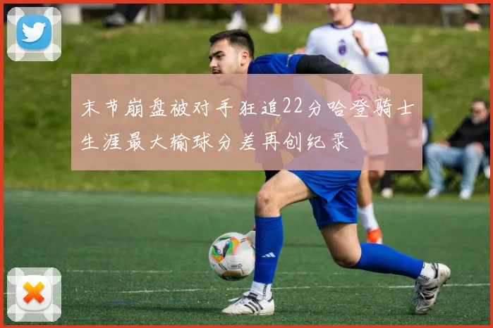 末节崩盘被对手狂追22分哈登骑士生涯最大输球分差再创纪录
