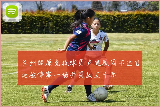 兰州陇原竞技球员卢建辰因不当言论被停赛一场并罚款五千元