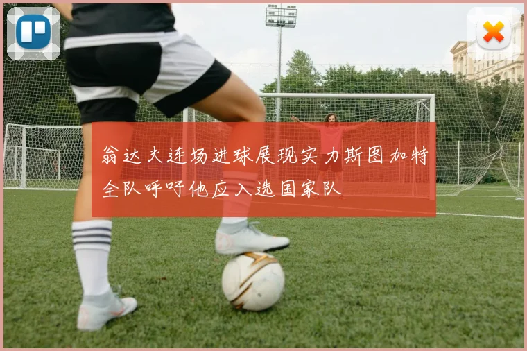 翁达夫连场进球展现实力斯图加特全队呼吁他应入选国家队