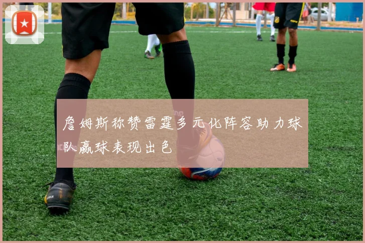 詹姆斯称赞雷霆多元化阵容助力球队赢球表现出色
