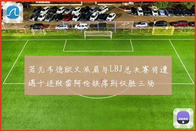 若无韦德欧文浓眉与LBJ总决赛将遭遇十连败雷阿伦缺席则仅胜三场