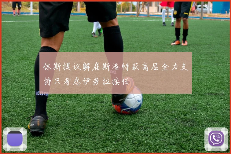 休斯提议解雇斯洛特获高层全力支持只考虑伊劳拉接任