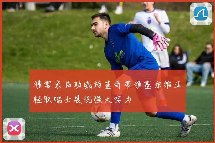 穆雷亲临助威约基奇带领塞尔维亚轻取瑞士展现强大实力